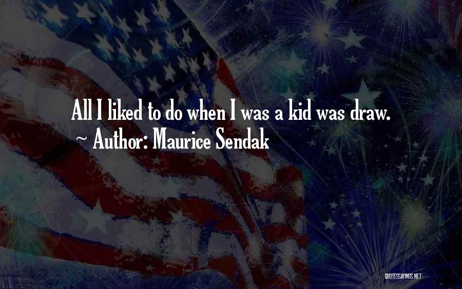 Maurice Sendak Quotes: All I Liked To Do When I Was A Kid Was Draw.