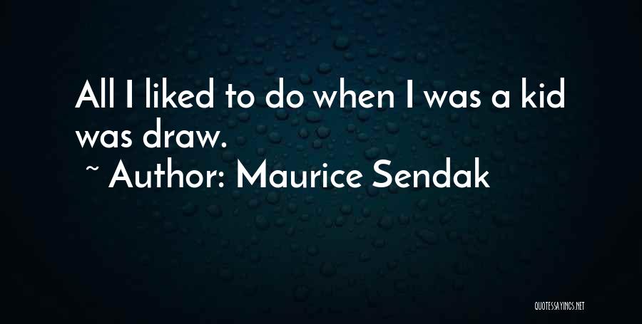 Maurice Sendak Quotes: All I Liked To Do When I Was A Kid Was Draw.