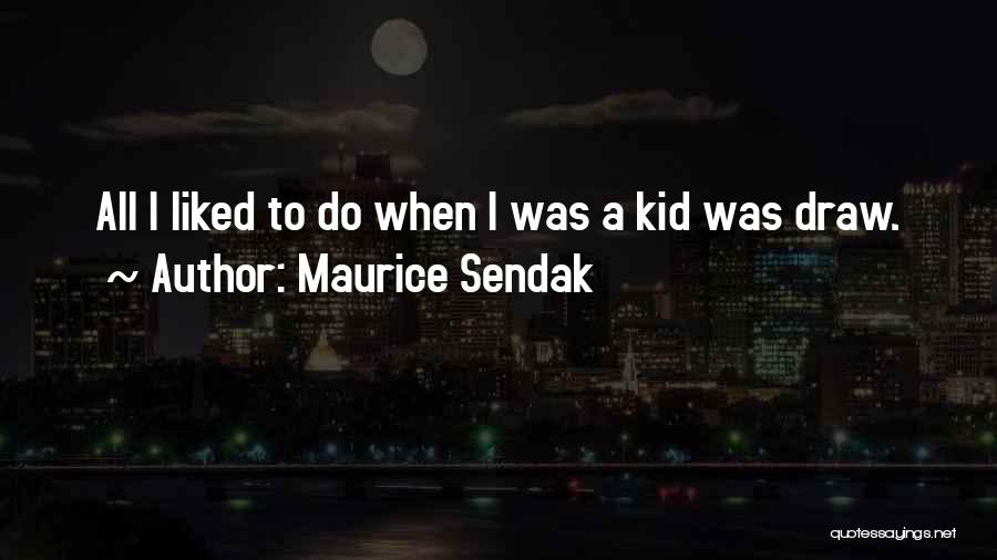 Maurice Sendak Quotes: All I Liked To Do When I Was A Kid Was Draw.