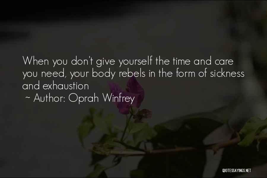 Oprah Winfrey Quotes: When You Don't Give Yourself The Time And Care You Need, Your Body Rebels In The Form Of Sickness And