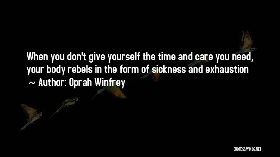 Oprah Winfrey Quotes: When You Don't Give Yourself The Time And Care You Need, Your Body Rebels In The Form Of Sickness And