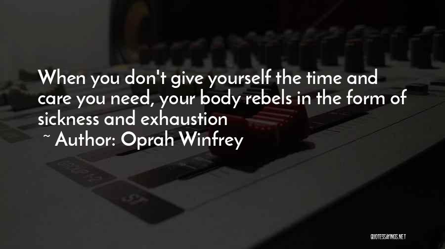 Oprah Winfrey Quotes: When You Don't Give Yourself The Time And Care You Need, Your Body Rebels In The Form Of Sickness And