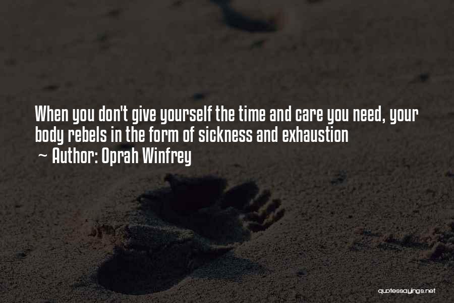 Oprah Winfrey Quotes: When You Don't Give Yourself The Time And Care You Need, Your Body Rebels In The Form Of Sickness And