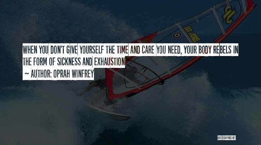 Oprah Winfrey Quotes: When You Don't Give Yourself The Time And Care You Need, Your Body Rebels In The Form Of Sickness And