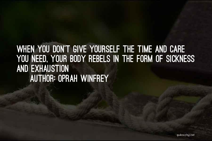 Oprah Winfrey Quotes: When You Don't Give Yourself The Time And Care You Need, Your Body Rebels In The Form Of Sickness And