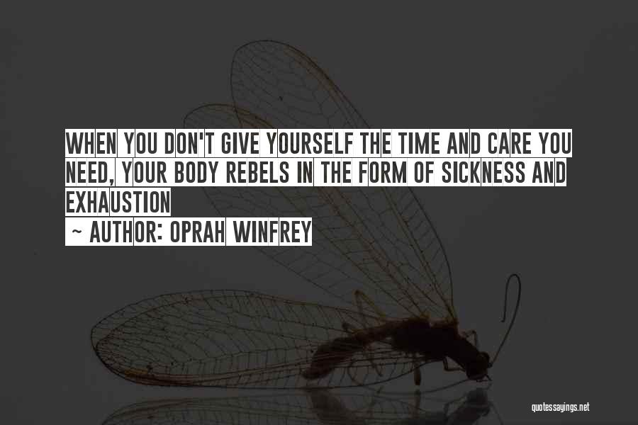Oprah Winfrey Quotes: When You Don't Give Yourself The Time And Care You Need, Your Body Rebels In The Form Of Sickness And