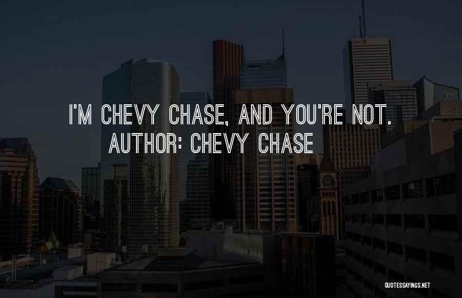 Chevy Chase Quotes: I'm Chevy Chase, And You're Not.