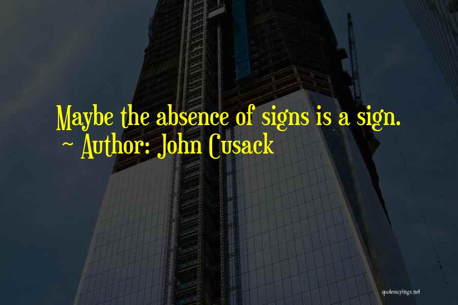 John Cusack Quotes: Maybe The Absence Of Signs Is A Sign.