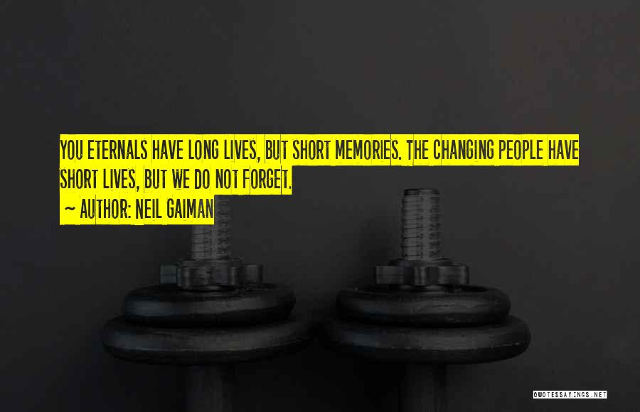 Neil Gaiman Quotes: You Eternals Have Long Lives, But Short Memories. The Changing People Have Short Lives, But We Do Not Forget.