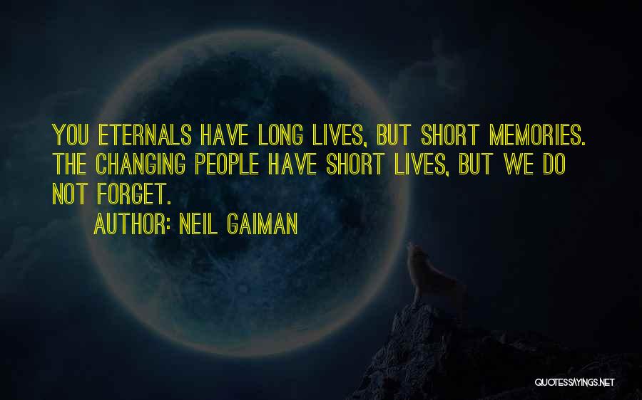 Neil Gaiman Quotes: You Eternals Have Long Lives, But Short Memories. The Changing People Have Short Lives, But We Do Not Forget.
