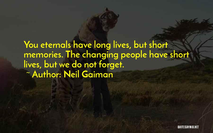 Neil Gaiman Quotes: You Eternals Have Long Lives, But Short Memories. The Changing People Have Short Lives, But We Do Not Forget.