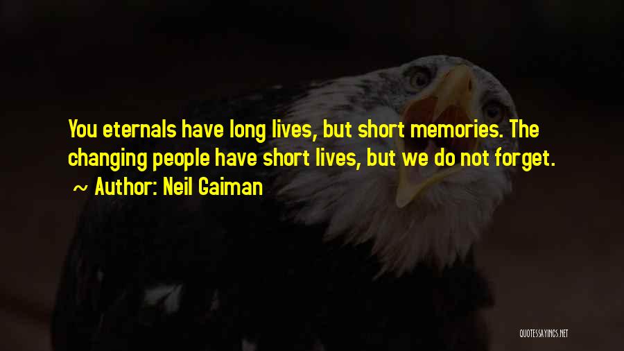Neil Gaiman Quotes: You Eternals Have Long Lives, But Short Memories. The Changing People Have Short Lives, But We Do Not Forget.