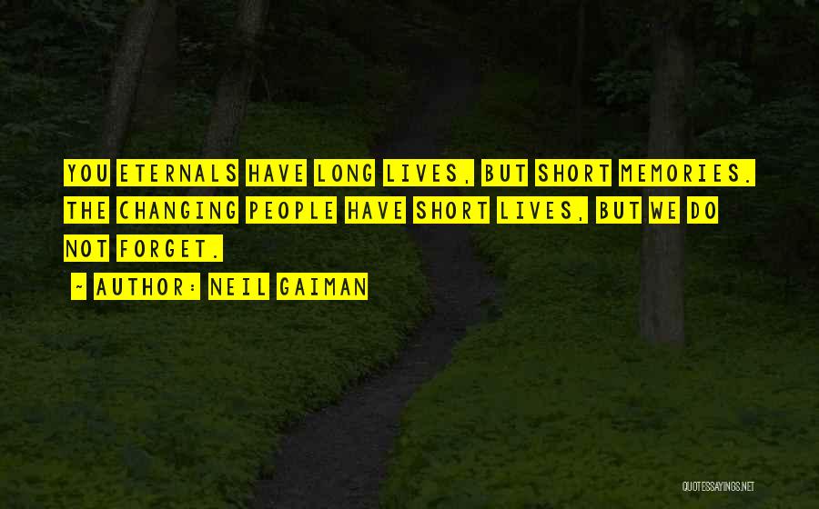 Neil Gaiman Quotes: You Eternals Have Long Lives, But Short Memories. The Changing People Have Short Lives, But We Do Not Forget.