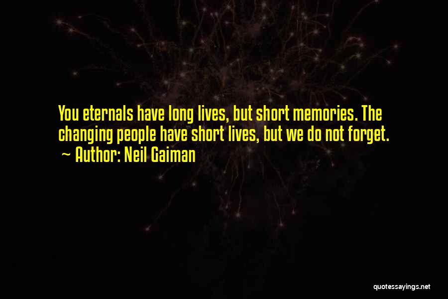 Neil Gaiman Quotes: You Eternals Have Long Lives, But Short Memories. The Changing People Have Short Lives, But We Do Not Forget.