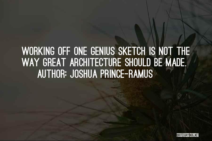 Joshua Prince-Ramus Quotes: Working Off One Genius Sketch Is Not The Way Great Architecture Should Be Made.