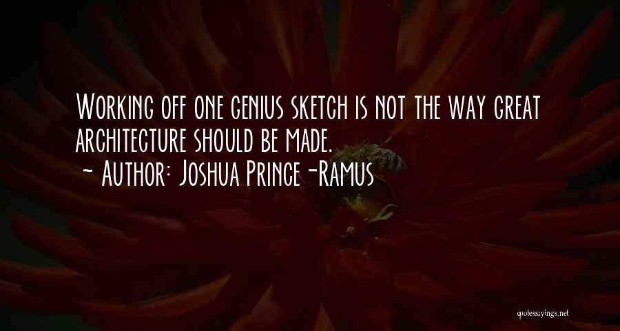 Joshua Prince-Ramus Quotes: Working Off One Genius Sketch Is Not The Way Great Architecture Should Be Made.