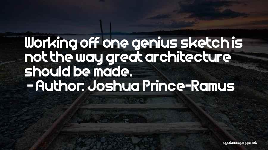Joshua Prince-Ramus Quotes: Working Off One Genius Sketch Is Not The Way Great Architecture Should Be Made.