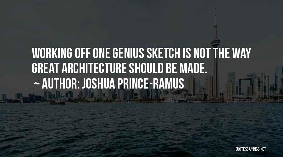 Joshua Prince-Ramus Quotes: Working Off One Genius Sketch Is Not The Way Great Architecture Should Be Made.