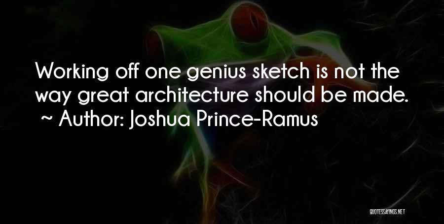 Joshua Prince-Ramus Quotes: Working Off One Genius Sketch Is Not The Way Great Architecture Should Be Made.