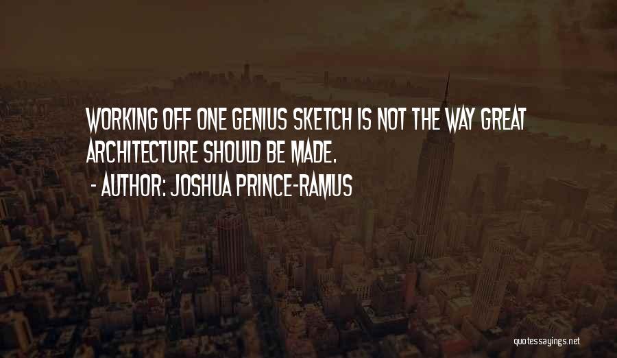 Joshua Prince-Ramus Quotes: Working Off One Genius Sketch Is Not The Way Great Architecture Should Be Made.