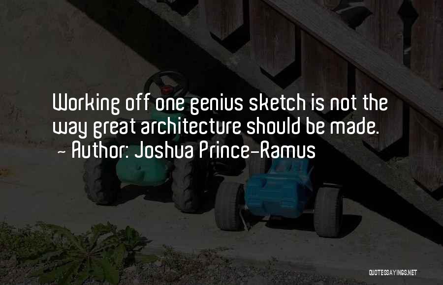 Joshua Prince-Ramus Quotes: Working Off One Genius Sketch Is Not The Way Great Architecture Should Be Made.