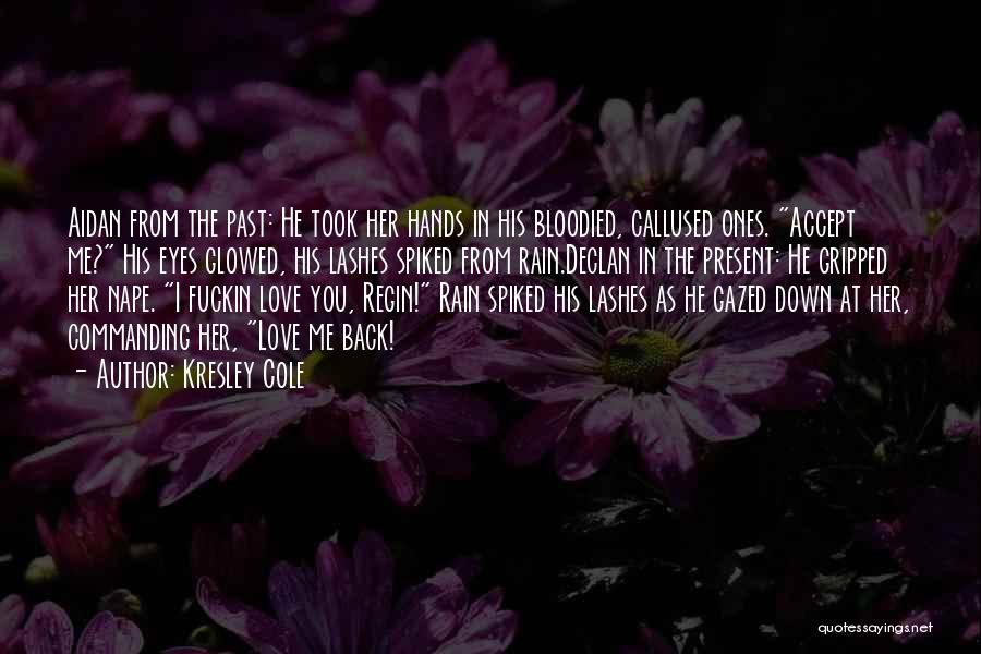 Kresley Cole Quotes: Aidan From The Past: He Took Her Hands In His Bloodied, Callused Ones. Accept Me? His Eyes Glowed, His Lashes