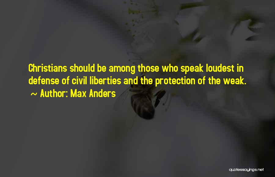 Max Anders Quotes: Christians Should Be Among Those Who Speak Loudest In Defense Of Civil Liberties And The Protection Of The Weak.