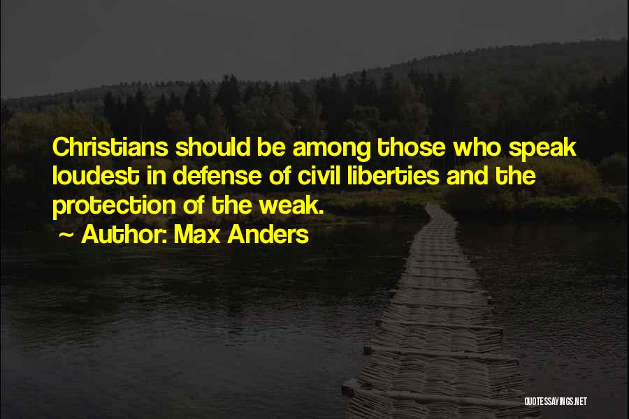 Max Anders Quotes: Christians Should Be Among Those Who Speak Loudest In Defense Of Civil Liberties And The Protection Of The Weak.