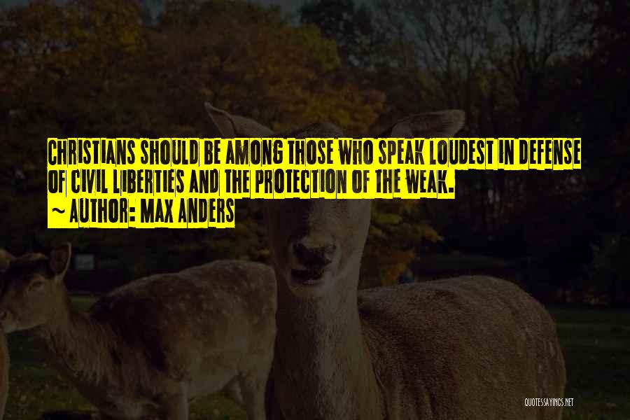 Max Anders Quotes: Christians Should Be Among Those Who Speak Loudest In Defense Of Civil Liberties And The Protection Of The Weak.