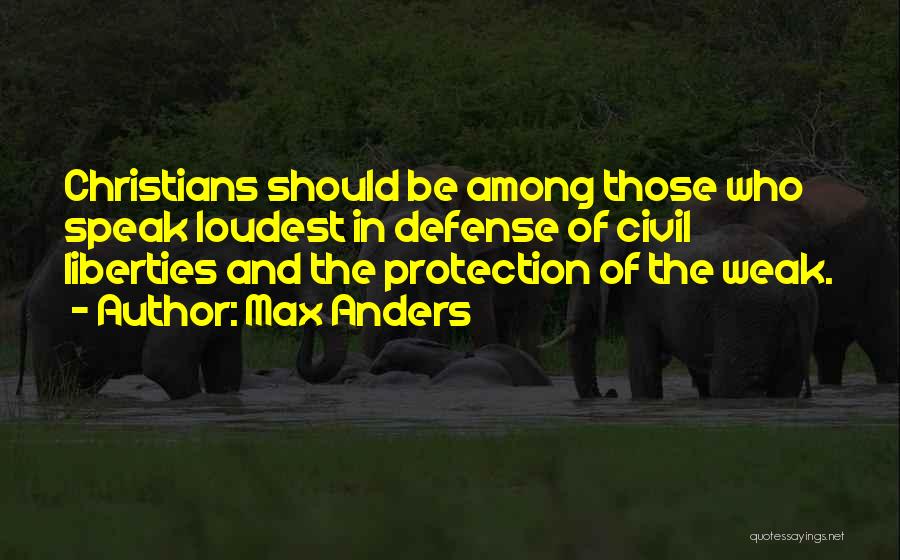Max Anders Quotes: Christians Should Be Among Those Who Speak Loudest In Defense Of Civil Liberties And The Protection Of The Weak.