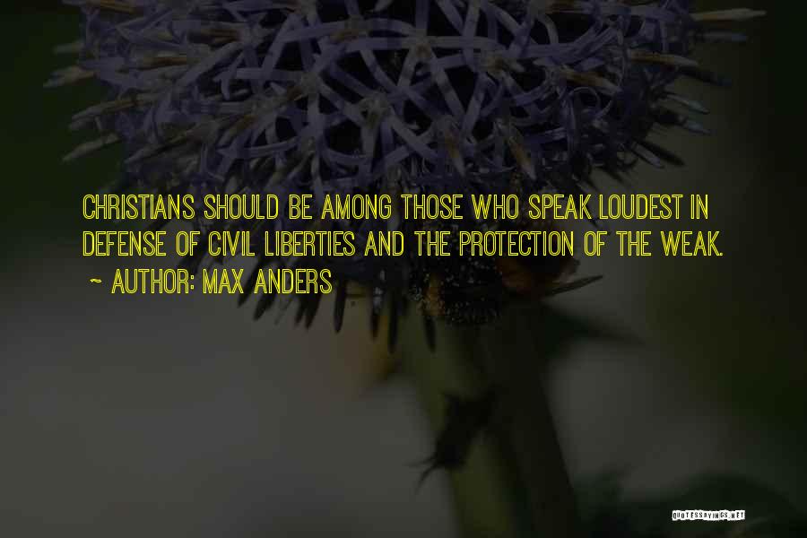 Max Anders Quotes: Christians Should Be Among Those Who Speak Loudest In Defense Of Civil Liberties And The Protection Of The Weak.