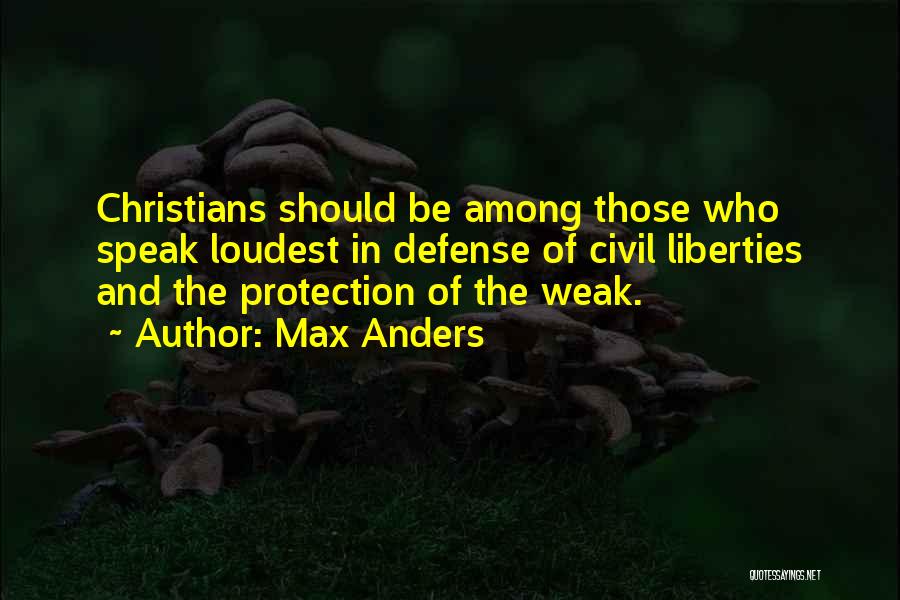 Max Anders Quotes: Christians Should Be Among Those Who Speak Loudest In Defense Of Civil Liberties And The Protection Of The Weak.