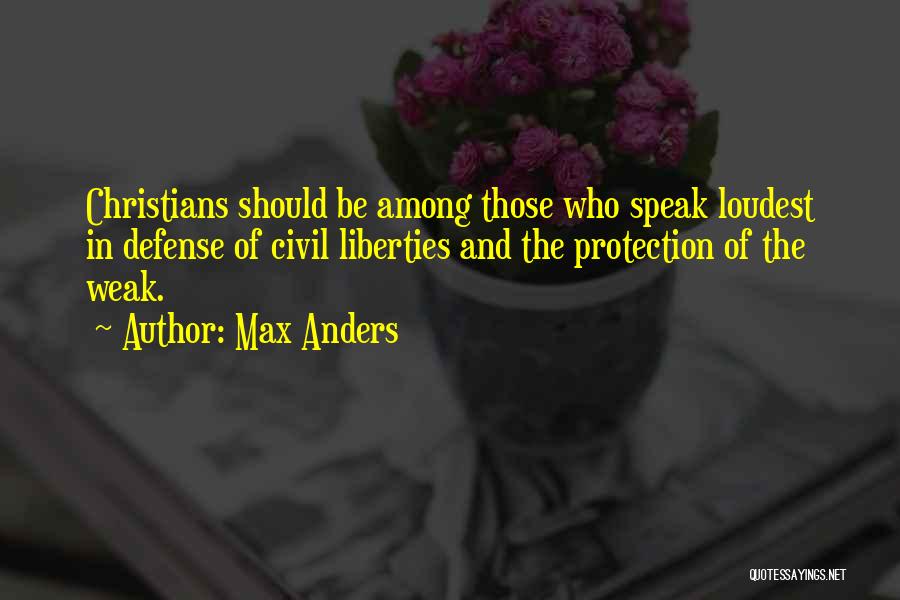 Max Anders Quotes: Christians Should Be Among Those Who Speak Loudest In Defense Of Civil Liberties And The Protection Of The Weak.