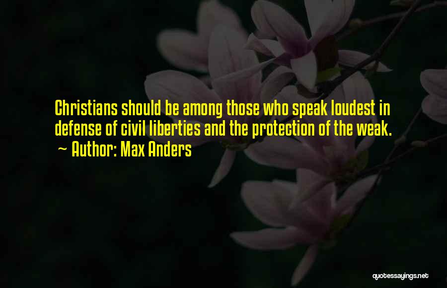 Max Anders Quotes: Christians Should Be Among Those Who Speak Loudest In Defense Of Civil Liberties And The Protection Of The Weak.