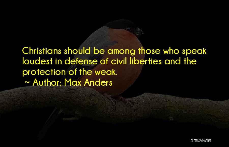 Max Anders Quotes: Christians Should Be Among Those Who Speak Loudest In Defense Of Civil Liberties And The Protection Of The Weak.