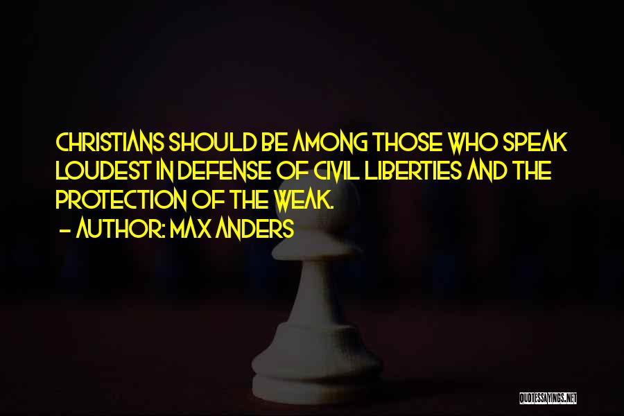 Max Anders Quotes: Christians Should Be Among Those Who Speak Loudest In Defense Of Civil Liberties And The Protection Of The Weak.