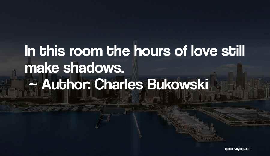 Charles Bukowski Quotes: In This Room The Hours Of Love Still Make Shadows.