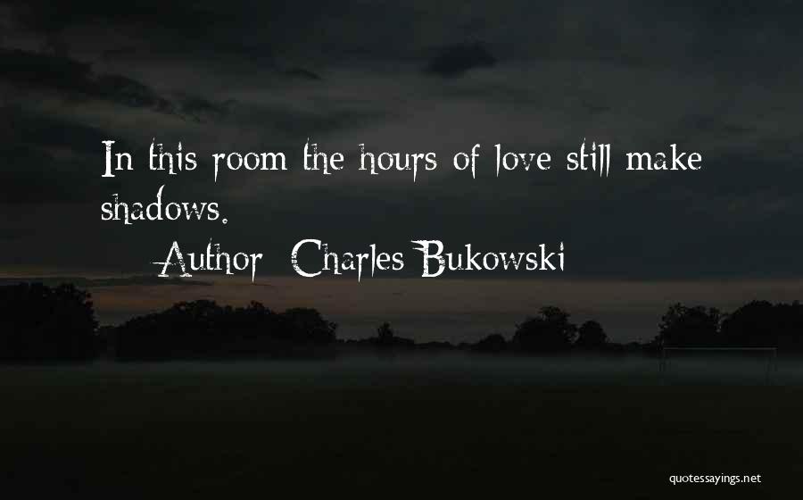 Charles Bukowski Quotes: In This Room The Hours Of Love Still Make Shadows.