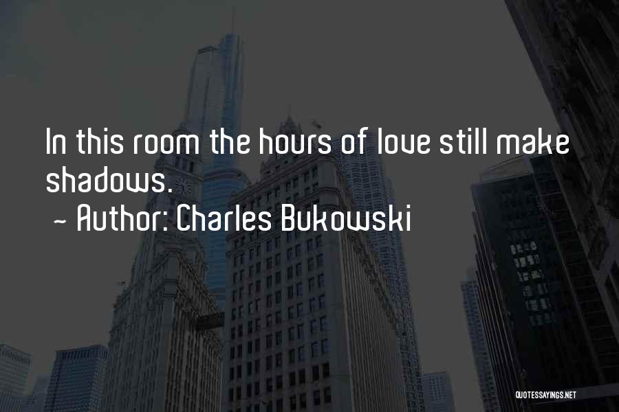 Charles Bukowski Quotes: In This Room The Hours Of Love Still Make Shadows.