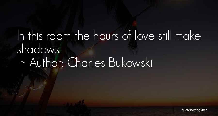 Charles Bukowski Quotes: In This Room The Hours Of Love Still Make Shadows.