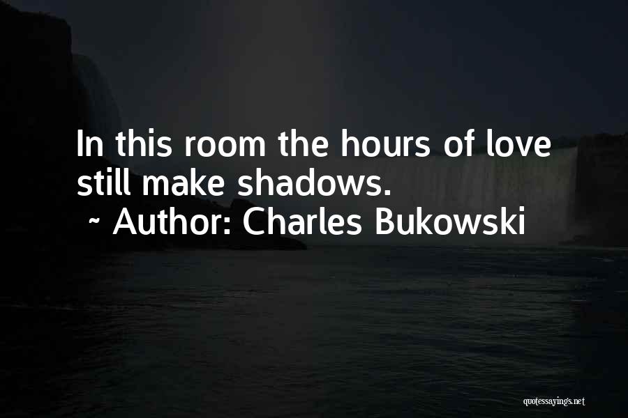 Charles Bukowski Quotes: In This Room The Hours Of Love Still Make Shadows.