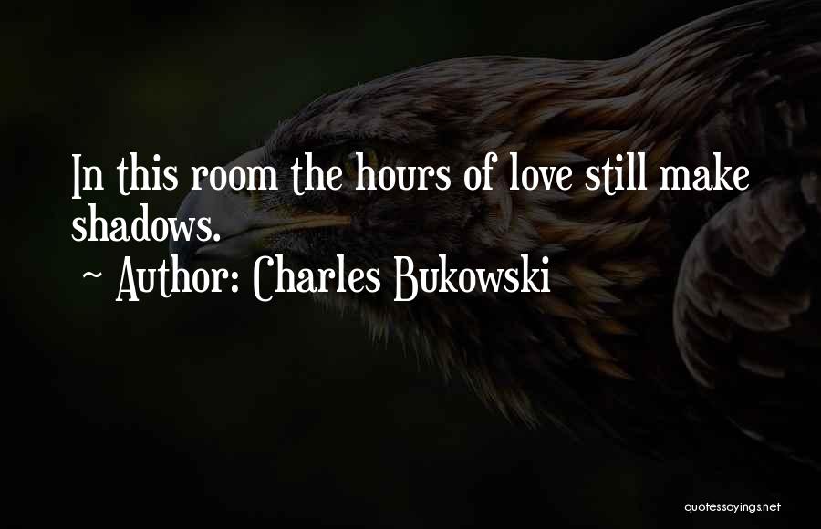Charles Bukowski Quotes: In This Room The Hours Of Love Still Make Shadows.