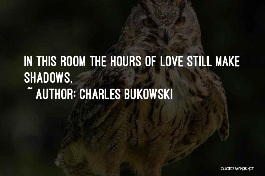 Charles Bukowski Quotes: In This Room The Hours Of Love Still Make Shadows.