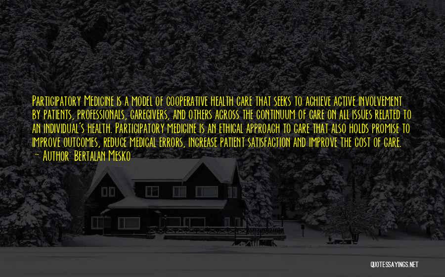 Bertalan Mesko Quotes: Participatory Medicine Is A Model Of Cooperative Health Care That Seeks To Achieve Active Involvement By Patients, Professionals, Caregivers, And