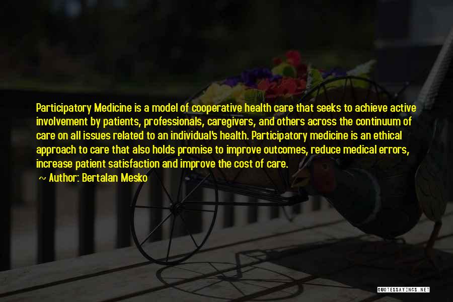 Bertalan Mesko Quotes: Participatory Medicine Is A Model Of Cooperative Health Care That Seeks To Achieve Active Involvement By Patients, Professionals, Caregivers, And