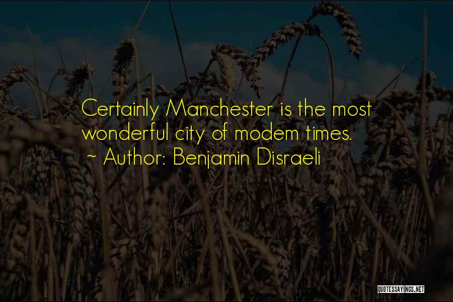 Benjamin Disraeli Quotes: Certainly Manchester Is The Most Wonderful City Of Modem Times.