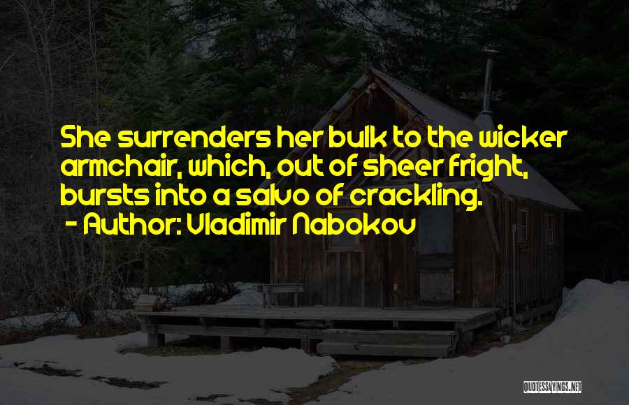 Vladimir Nabokov Quotes: She Surrenders Her Bulk To The Wicker Armchair, Which, Out Of Sheer Fright, Bursts Into A Salvo Of Crackling.