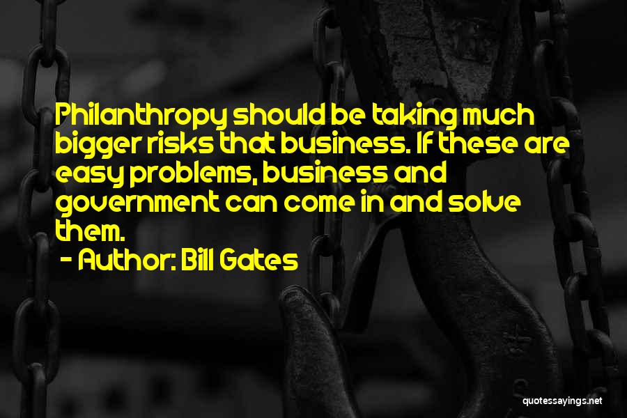 Bill Gates Quotes: Philanthropy Should Be Taking Much Bigger Risks That Business. If These Are Easy Problems, Business And Government Can Come In