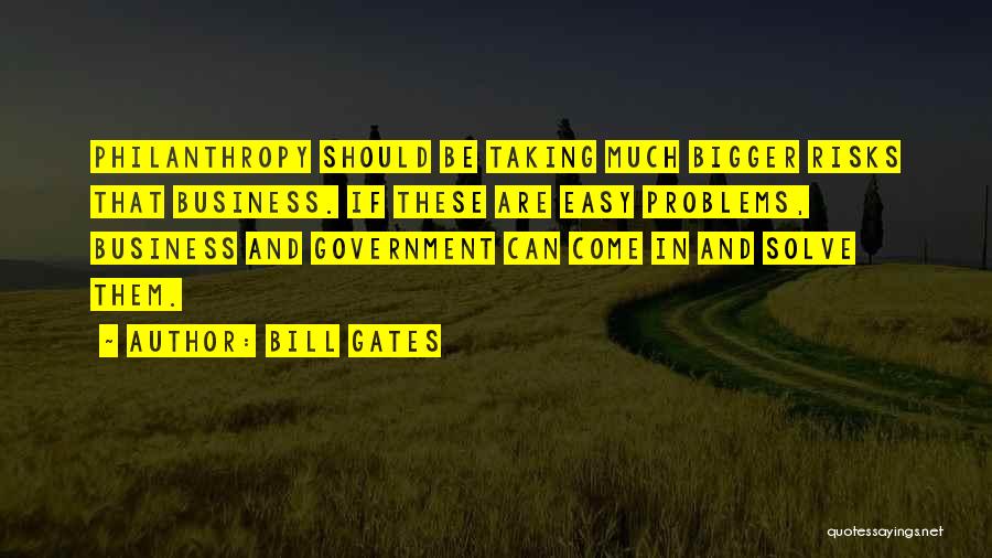 Bill Gates Quotes: Philanthropy Should Be Taking Much Bigger Risks That Business. If These Are Easy Problems, Business And Government Can Come In