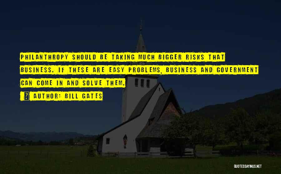 Bill Gates Quotes: Philanthropy Should Be Taking Much Bigger Risks That Business. If These Are Easy Problems, Business And Government Can Come In